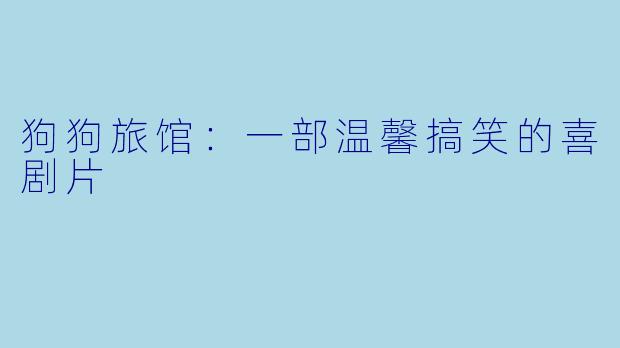 狗狗旅馆：一部温馨搞笑的喜剧片