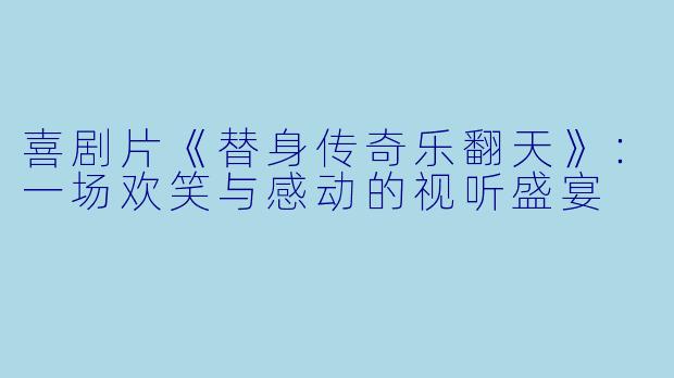 喜剧片《替身传奇乐翻天》：一场欢笑与感动的视听盛宴