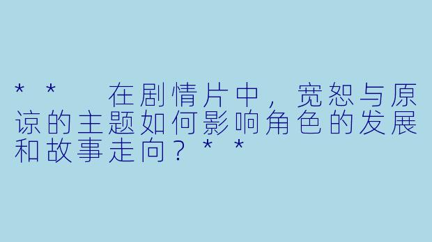 ** 在剧情片中,宽恕与原谅的主题如何影响角色的发展和故事走向?**
