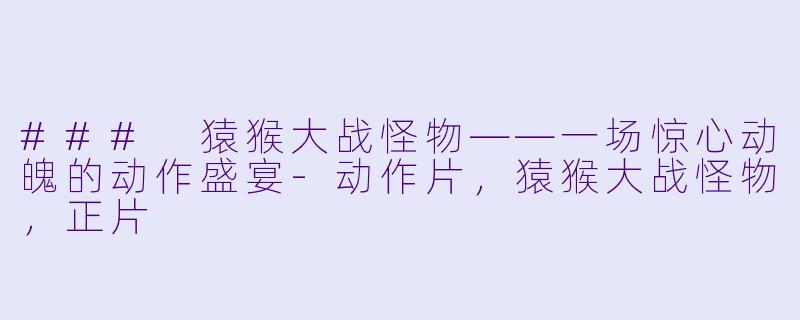 ### 猿猴大战怪物——一场惊心动魄的动作盛宴-动作片，猿猴大战怪物，正片