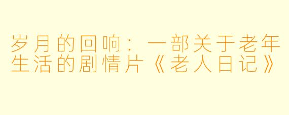 岁月的回响：一部关于老年生活的剧情片《老人日记》