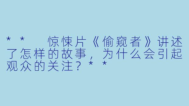 ** 惊悚片《偷窥者》讲述了怎样的故事,为什么会引起观众的关注?**
