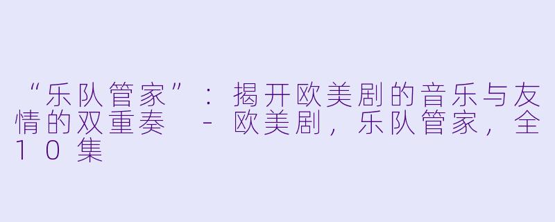 “乐队管家”：揭开欧美剧的音乐与友情的双重奏 -欧美剧，乐队管家，全10集