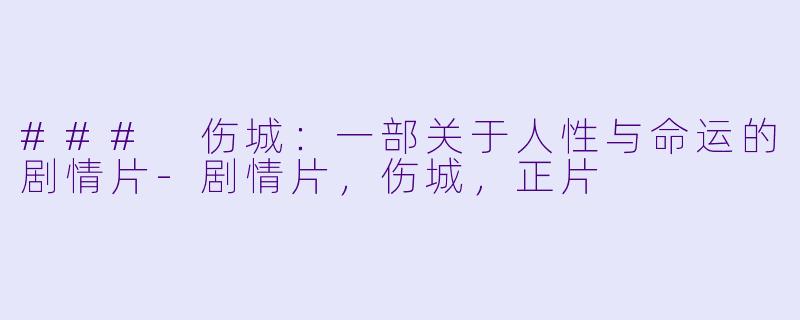 ### 伤城：一部关于人性与命运的剧情片-剧情片，伤城，正片