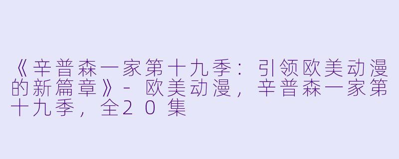 《辛普森一家第十九季：引领欧美动漫的新篇章》-欧美动漫，辛普森一家第十九季，全20集