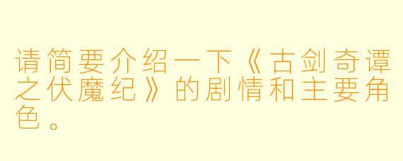 请简要介绍一下《古剑奇谭之伏魔纪》的剧情和主要角色。