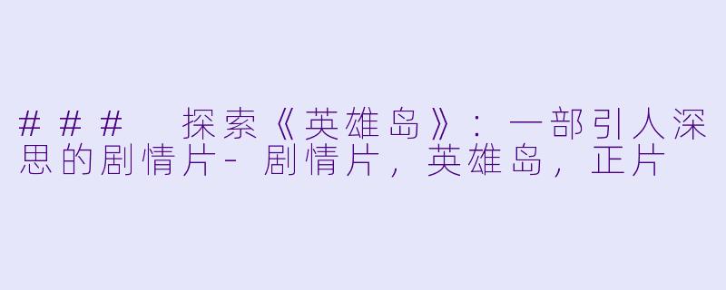 ### 探索《英雄岛》：一部引人深思的剧情片-剧情片，英雄岛，正片