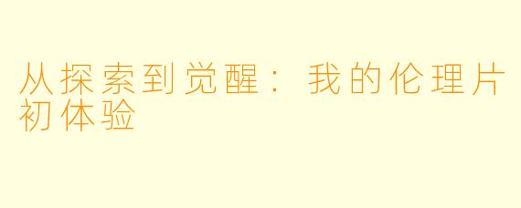 从探索到觉醒：我的伦理片初体验