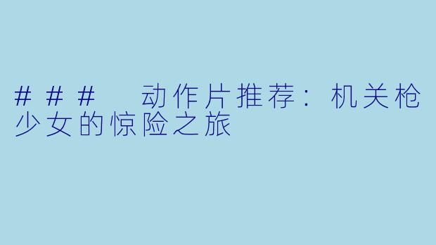 ### 动作片推荐:机关枪少女的惊险之旅