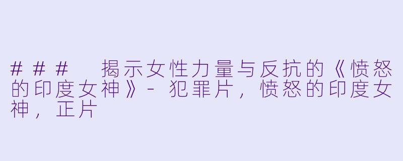 ### 揭示女性力量与反抗的《愤怒的印度女神》-犯罪片，愤怒的印度女神，正片