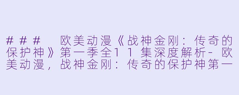 ### 欧美动漫《战神金刚:传奇的保护神》第一季全11集深度解析