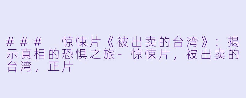 ### 惊悚片《被出卖的台湾》：揭示真相的恐惧之旅-惊悚片，被出卖的台湾，正片