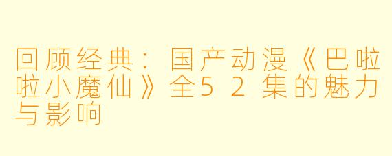 回顾经典：国产动漫《巴啦啦小魔仙》全52集的魅力与影响