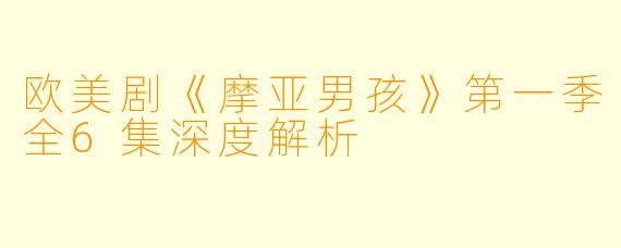 欧美剧《摩亚男孩》第一季全6集深度解析
