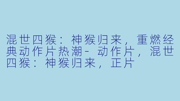 混世四猴：神猴归来，重燃经典动作片热潮-动作片，混世四猴：神猴归来，正片
