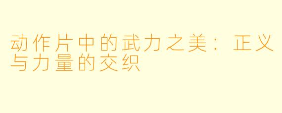 动作片中的武力之美：正义与力量的交织