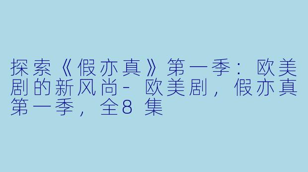 探索《假亦真》第一季：欧美剧的新风尚-欧美剧，假亦真第一季，全8集