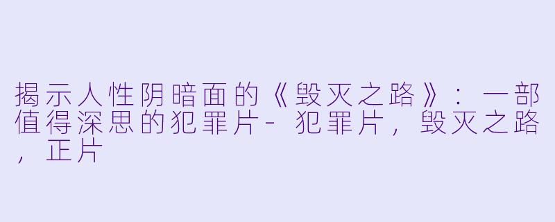 揭示人性阴暗面的《毁灭之路》：一部值得深思的犯罪片-犯罪片，毁灭之路，正片