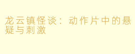 龙云镇怪谈：动作片中的悬疑与刺激