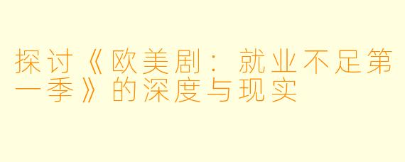 探讨《欧美剧：就业不足第一季》的深度与现实