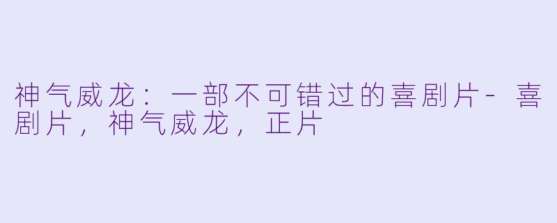 神气威龙:一部不可错过的喜剧片