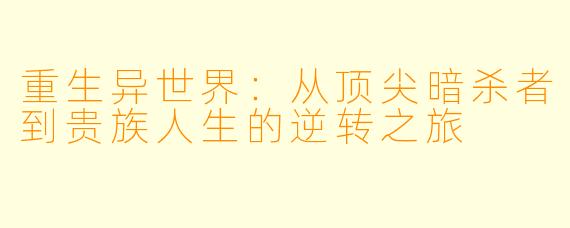 重生异世界：从顶尖暗杀者到贵族人生的逆转之旅