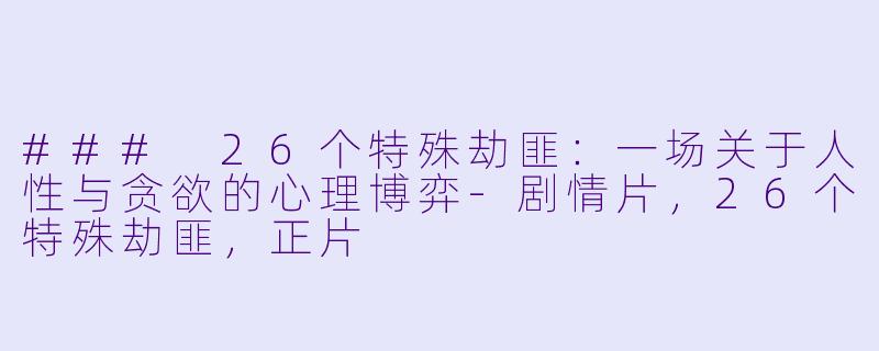 ### 26个特殊劫匪：一场关于人性与贪欲的心理博弈-剧情片，26个特殊劫匪，正片