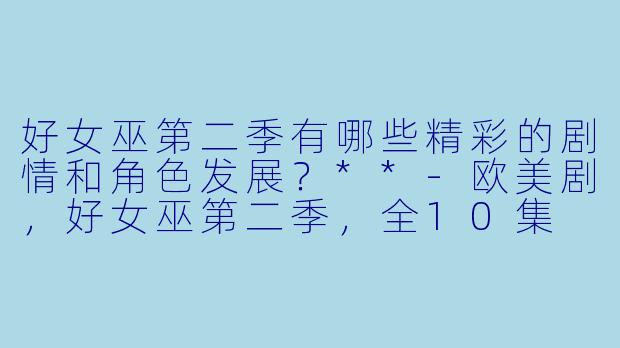 好女巫第二季有哪些精彩的剧情和角色发展?**