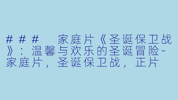 ### 家庭片《圣诞保卫战》：温馨与欢乐的圣诞冒险-家庭片，圣诞保卫战，正片