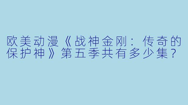 欧美动漫《战神金刚：传奇的保护神》第五季共有多少集？  