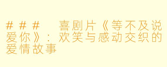 ### 喜剧片《等不及说爱你》：欢笑与感动交织的爱情故事