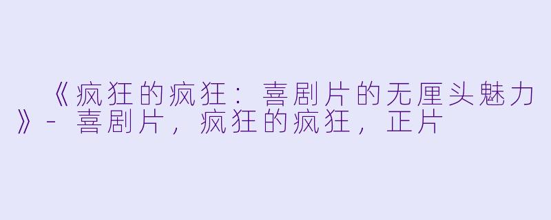 《疯狂的疯狂:喜剧片的无厘头魅力》