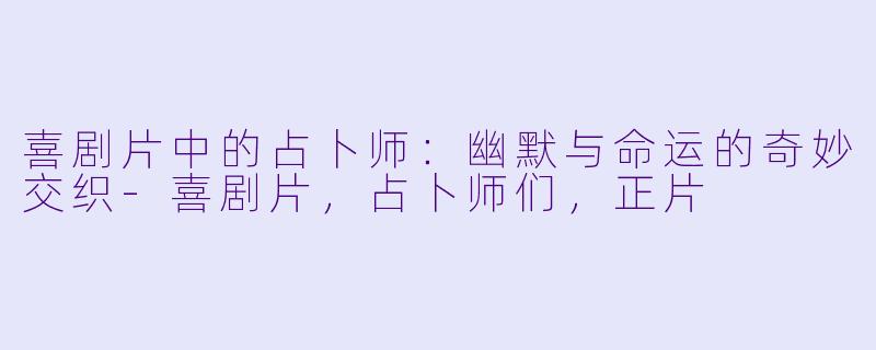 喜剧片中的占卜师：幽默与命运的奇妙交织-喜剧片，占卜师们，正片