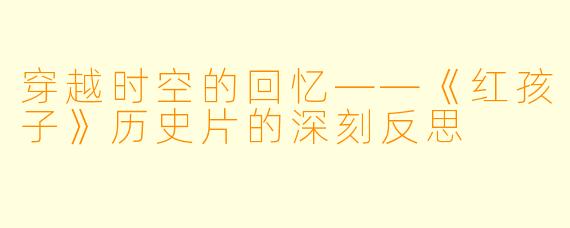 穿越时空的回忆——《红孩子》历史片的深刻反思
