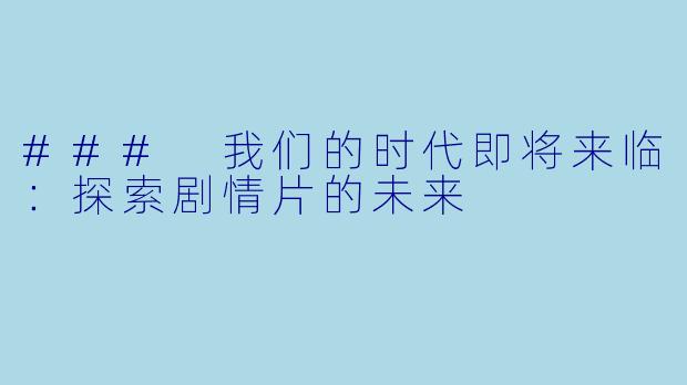 ### 我们的时代即将来临：探索剧情片的未来