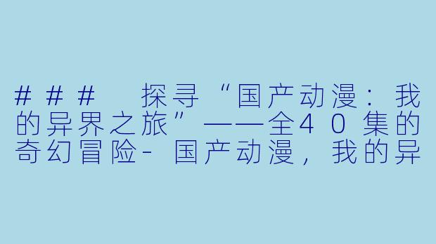 ### 探寻“国产动漫：我的异界之旅”——全40集的奇幻冒险-国产动漫，我的异界之旅，全40集