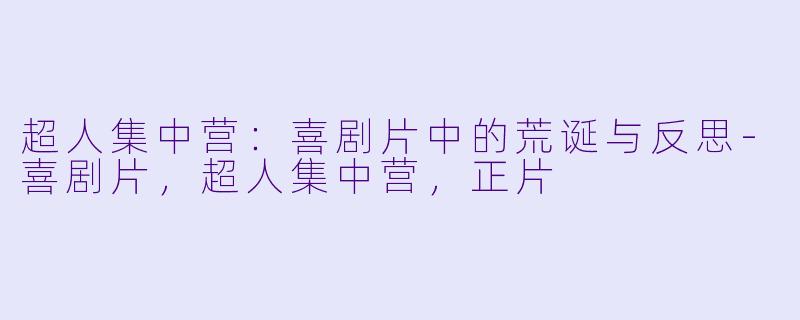 超人集中营：喜剧片中的荒诞与反思-喜剧片，超人集中营，正片
