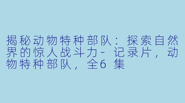 揭秘动物特种部队：探索自然界的惊人战斗力-记录片，动物特种部队，全6集
