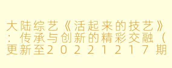 大陆综艺《活起来的技艺》：传承与创新的精彩交融（更新至20221217期）