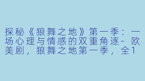 探秘《狼舞之地》第一季：一场心理与情感的双重角逐-欧美剧，狼舞之地第一季，全13集