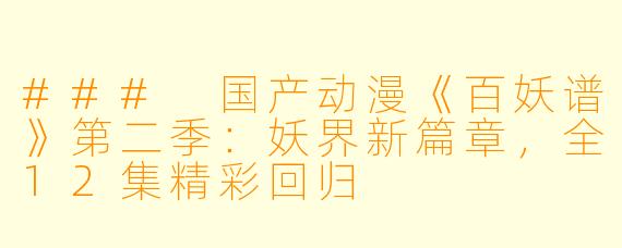 ### 国产动漫《百妖谱》第二季：妖界新篇章，全12集精彩回归
