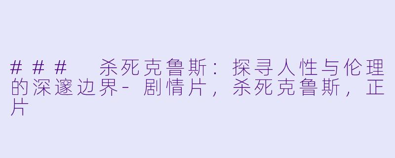 ### 杀死克鲁斯：探寻人性与伦理的深邃边界-剧情片，杀死克鲁斯，正片