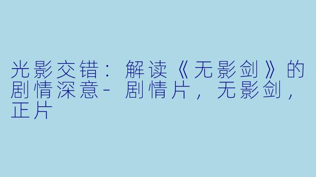 光影交错：解读《无影剑》的剧情深意-剧情片，无影剑，正片