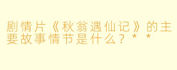 剧情片《秋翁遇仙记》的主要故事情节是什么?**