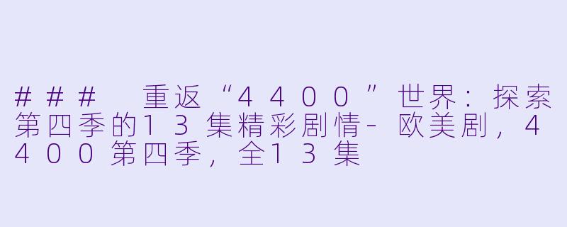 ### 重返“4400”世界：探索第四季的13集精彩剧情-欧美剧，4400第四季，全13集