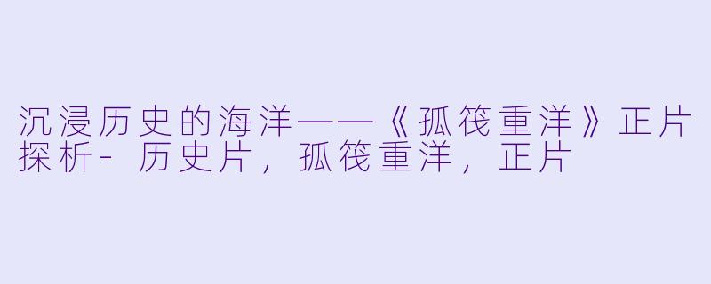 沉浸历史的海洋——《孤筏重洋》正片探析