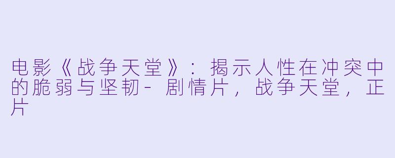 电影《战争天堂》：揭示人性在冲突中的脆弱与坚韧-剧情片，战争天堂，正片
