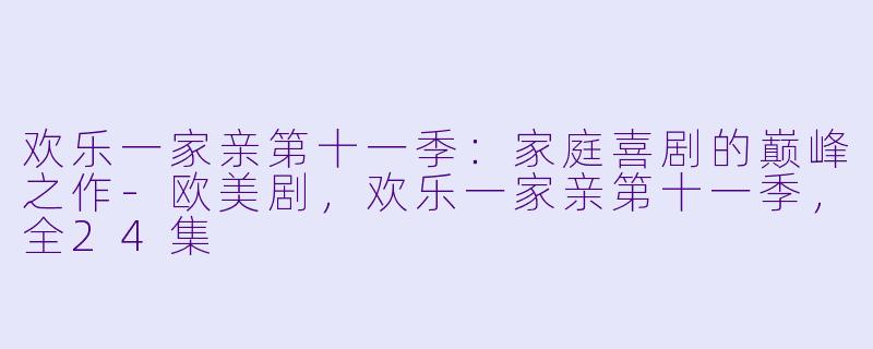欢乐一家亲第十一季：家庭喜剧的巅峰之作-欧美剧，欢乐一家亲第十一季，全24集