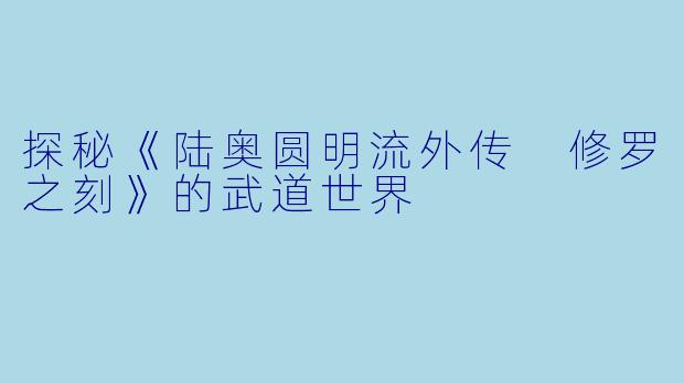 探秘《陆奥圆明流外传 修罗之刻》的武道世界