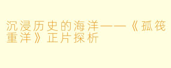 沉浸历史的海洋——《孤筏重洋》正片探析